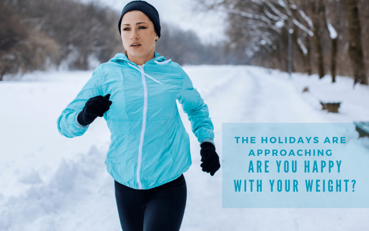 THE HOLIDAYS ARE APPROACHING… ARE YOU HAPPY WITH YOUR WEIGHT?