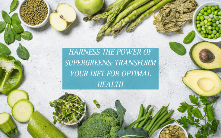 HARNESS THE POWER OF SUPERGREENS: TRANSFORM YOUR DIET FOR OPTIMAL HEALTH