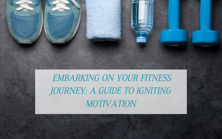 Embarking on Your Fitness Journey: A Guide to Igniting Motivation