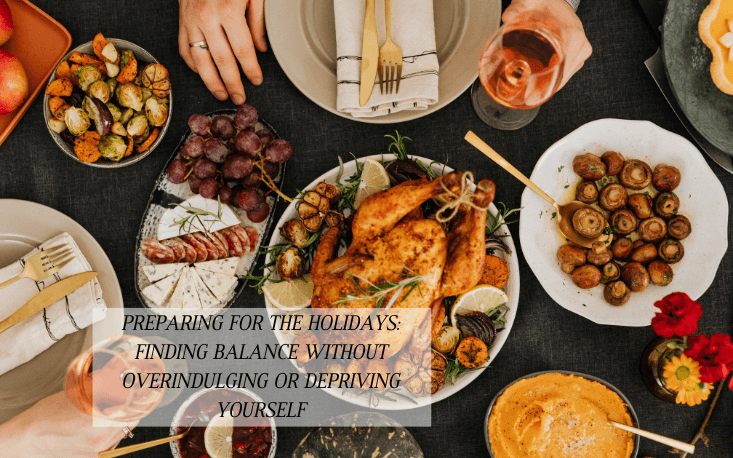Preparing for the Holidays: Finding Balance Without Overindulging or Depriving Yourself